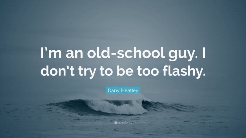 Dany Heatley Quote: “I’m an old-school guy. I don’t try to be too flashy.”