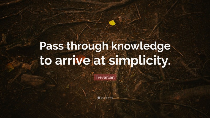 Trevanian Quote: “Pass through knowledge to arrive at simplicity.”