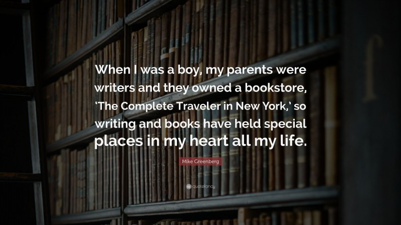 Mike Greenberg Quote: “When I was a boy, my parents were writers and they owned a bookstore, ‘The Complete Traveler in New York,’ so writing and books have held special places in my heart all my life.”