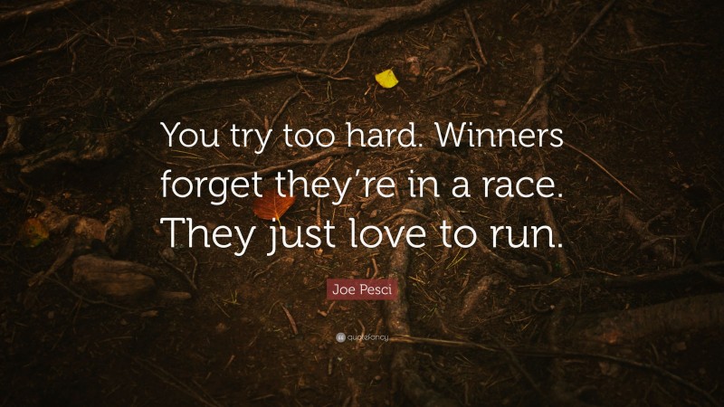 Joe Pesci Quote: “You try too hard. Winners forget they’re in a race. They just love to run.”
