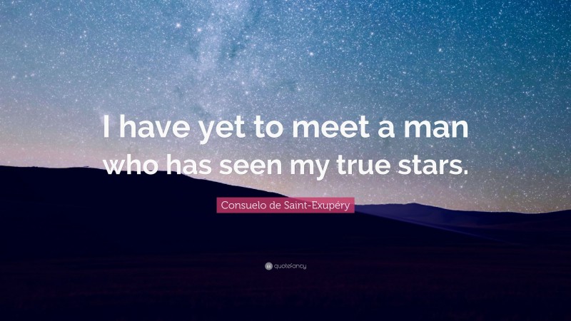 Consuelo de Saint-Exupéry Quote: “I have yet to meet a man who has seen my true stars.”