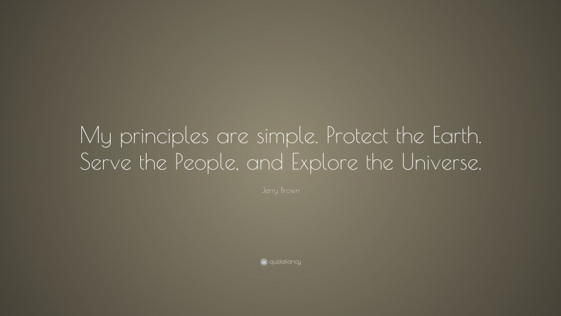 Jerry Brown Quote: “My principles are simple. Protect the Earth. Serve the People, and Explore the Universe.”