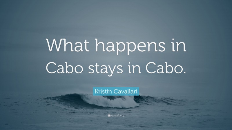 Kristin Cavallari Quote: “What happens in Cabo stays in Cabo.”