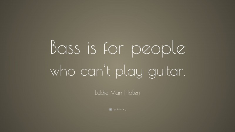Eddie Van Halen Quote: “Bass is for people who can’t play guitar.”