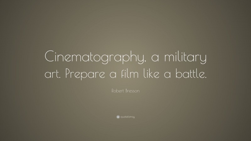 Robert Bresson Quote: “Cinematography, a military art. Prepare a film like a battle.”