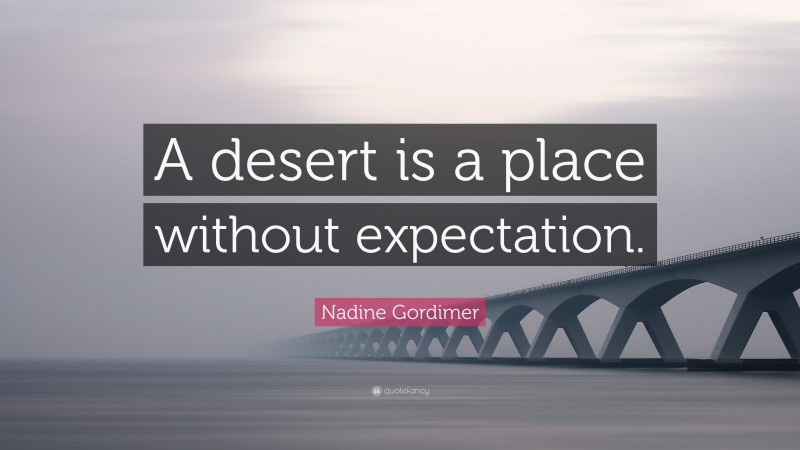 Nadine Gordimer Quote: “A desert is a place without expectation.”
