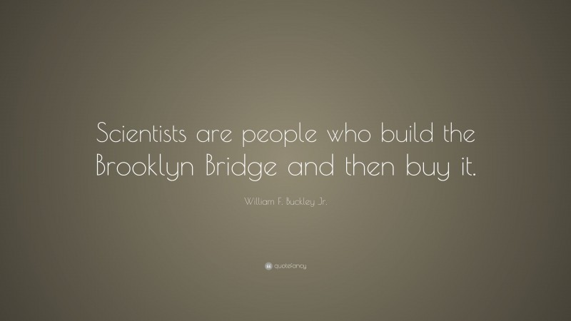 William F. Buckley Jr. Quote: “Scientists are people who build the Brooklyn Bridge and then buy it.”