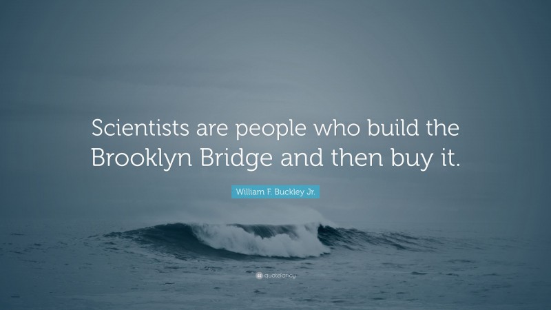 William F. Buckley Jr. Quote: “Scientists are people who build the Brooklyn Bridge and then buy it.”