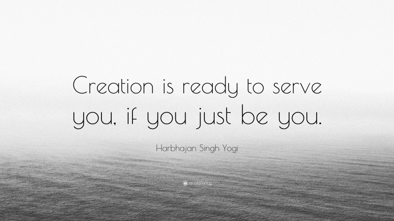Harbhajan Singh Yogi Quote: “Creation is ready to serve you, if you just be you.”