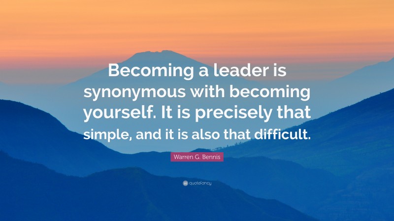 Warren G. Bennis Quote: “Becoming a leader is synonymous with becoming yourself. It is precisely that simple, and it is also that difficult.”