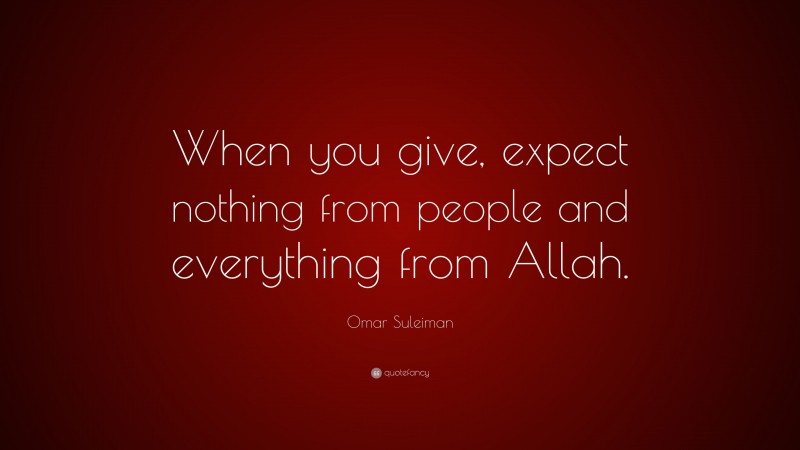 Omar Suleiman Quote: “When you give, expect nothing from people and everything from Allah.”