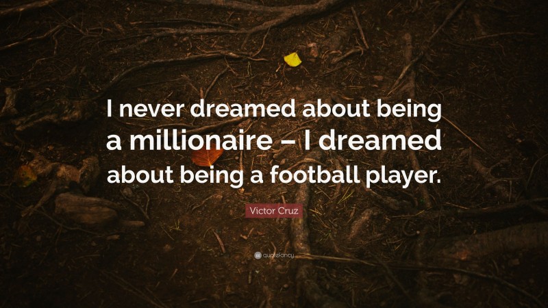 Victor Cruz Quote: “I never dreamed about being a millionaire – I dreamed about being a football player.”