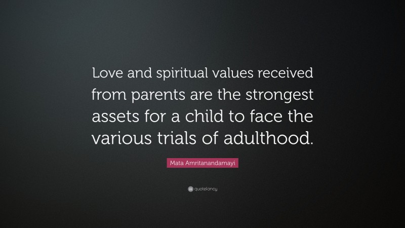 Mata Amritanandamayi Quote: “Love and spiritual values received from parents are the strongest assets for a child to face the various trials of adulthood.”