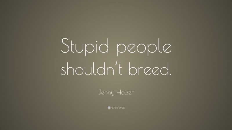 Jenny Holzer Quote: “Stupid people shouldn’t breed.”