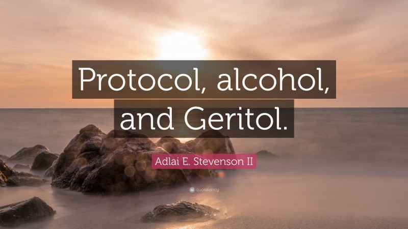 Adlai E. Stevenson II Quote: “Protocol, alcohol, and Geritol.”