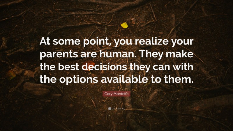 Cory Monteith Quote: “At some point, you realize your parents are human. They make the best decisions they can with the options available to them.”