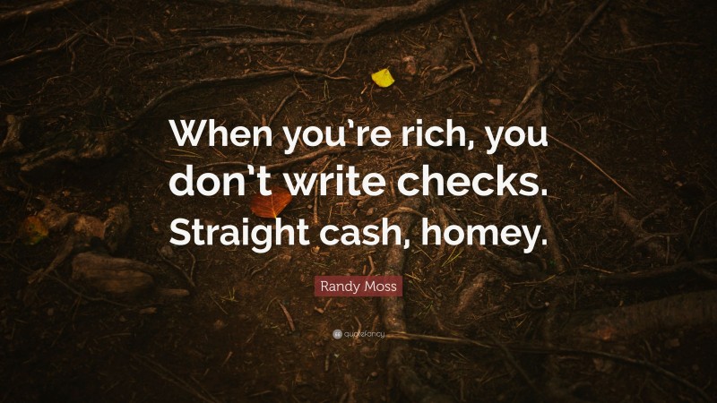 Randy Moss Quote: “When you’re rich, you don’t write checks. Straight cash, homey.”