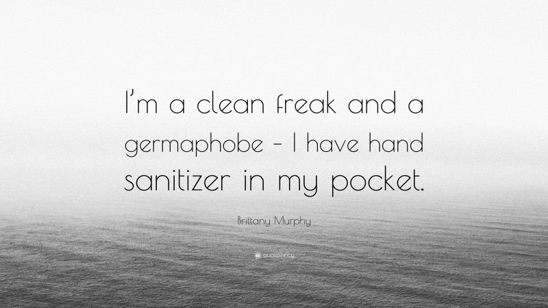 Brittany Murphy Quote: “I’m a clean freak and a germaphobe – I have hand sanitizer in my pocket.”