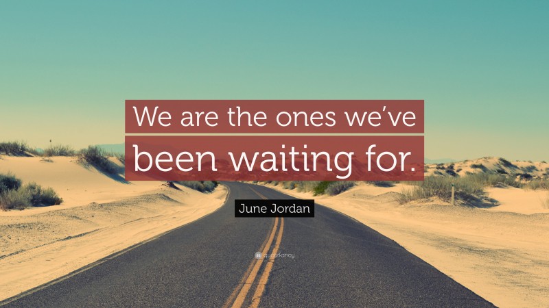 June Jordan Quote: “We are the ones we’ve been waiting for.”