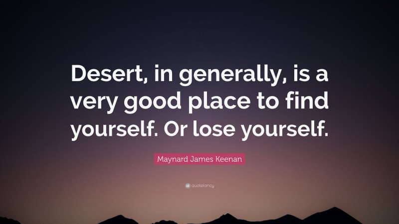 Maynard James Keenan Quote: “Desert, in generally, is a very good place to find yourself. Or lose yourself.”