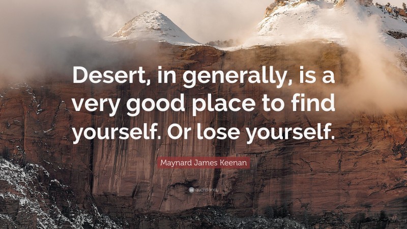 Maynard James Keenan Quote: “Desert, in generally, is a very good place to find yourself. Or lose yourself.”