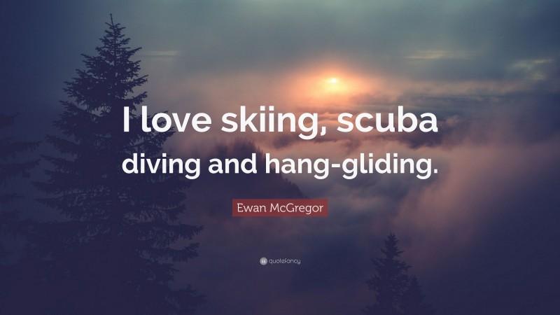 Ewan McGregor Quote: “I love skiing, scuba diving and hang-gliding.”