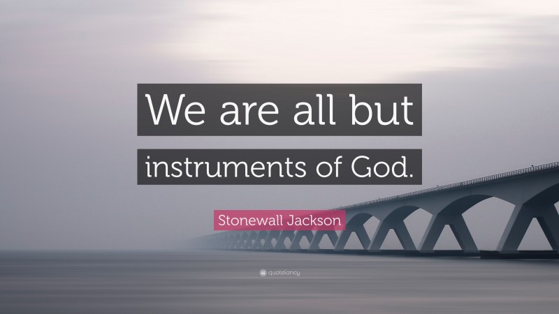 Stonewall Jackson Quote: “We are all but instruments of God.”