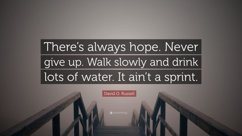 David O. Russell Quote: “There’s always hope. Never give up. Walk slowly and drink lots of water. It ain’t a sprint.”