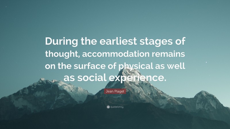 Jean Piaget Quote: “During the earliest stages of thought, accommodation remains on the surface of physical as well as social experience.”