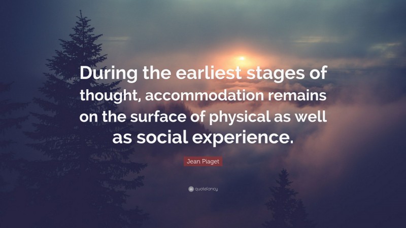 Jean Piaget Quote: “During the earliest stages of thought, accommodation remains on the surface of physical as well as social experience.”