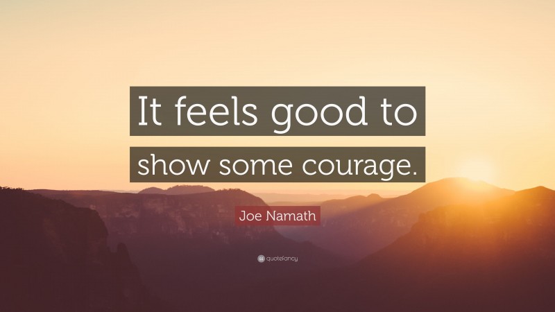 Joe Namath Quote: “It feels good to show some courage.”
