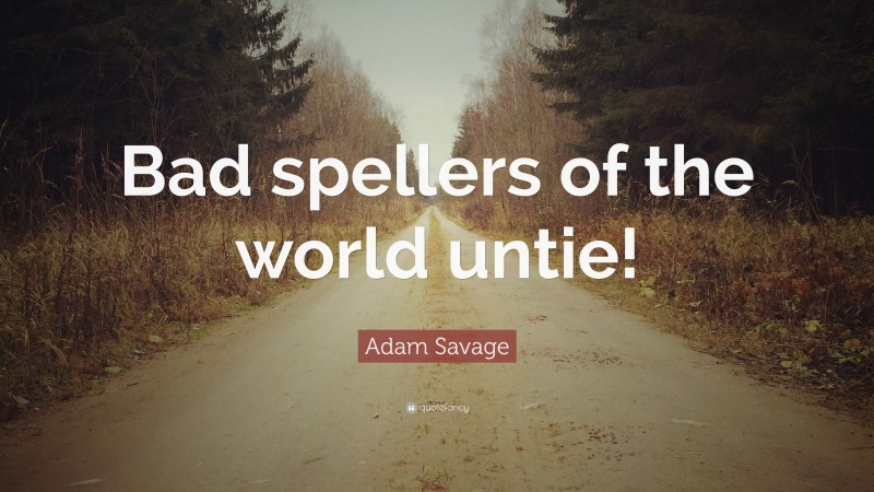 Adam Savage Quote: “Bad spellers of the world untie!”