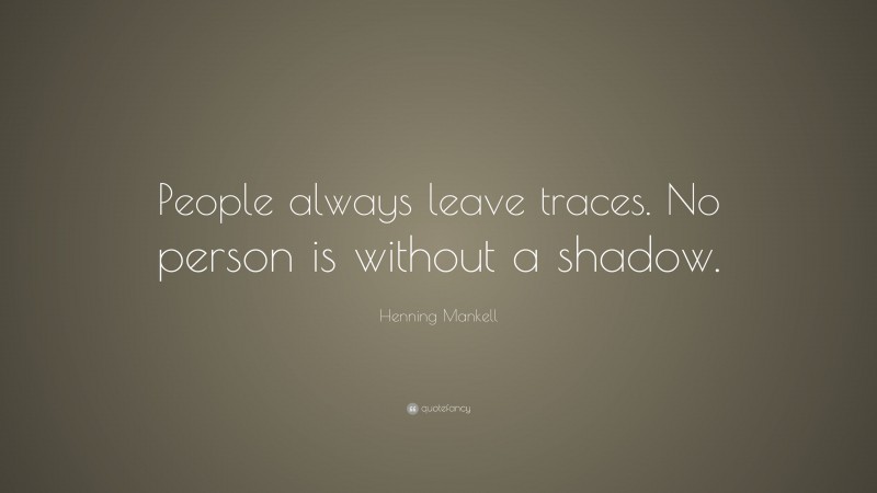 Henning Mankell Quote: “People always leave traces. No person is without a shadow.”