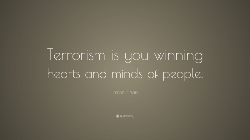 Imran Khan Quote: “Terrorism is you winning hearts and minds of people.”