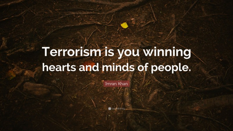 Imran Khan Quote: “Terrorism is you winning hearts and minds of people.”