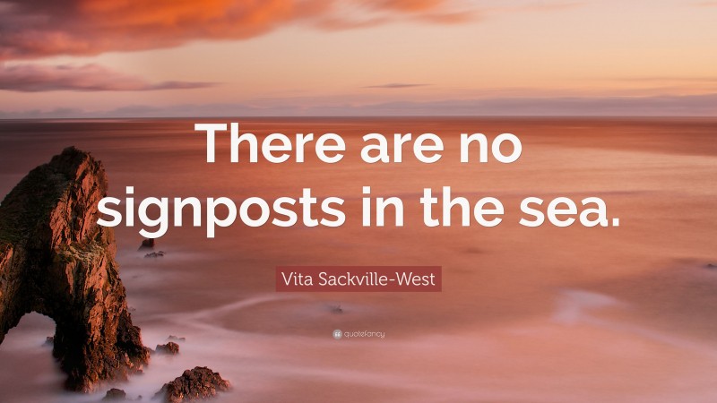 Vita Sackville-West Quote: “There are no signposts in the sea.”