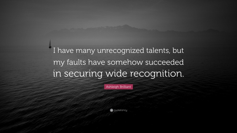 Ashleigh Brilliant Quote: “I have many unrecognized talents, but my faults have somehow succeeded in securing wide recognition.”
