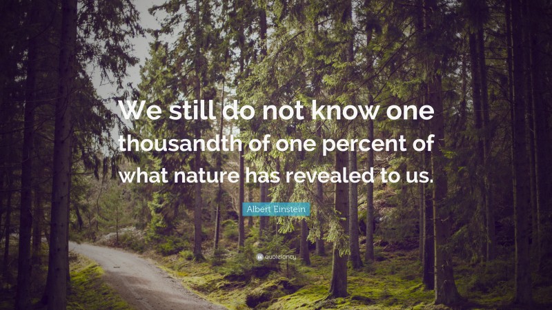 Albert Einstein Quote: “We still do not know one thousandth of one percent of what nature has revealed to us.”