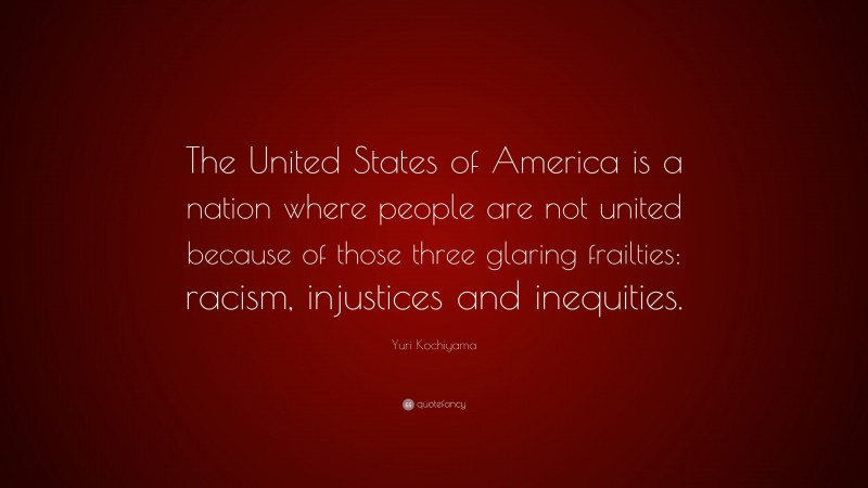 Yuri Kochiyama Quote: “The United States of America is a nation where people are not united because of those three glaring frailties: racism, injustices and inequities.”