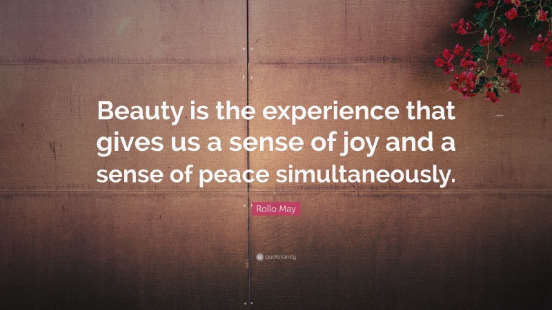 Rollo May Quote: “Beauty is the experience that gives us a sense of joy and a sense of peace simultaneously.”
