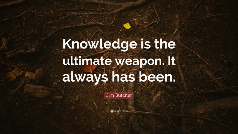 Jim Butcher Quote: “Knowledge is the ultimate weapon. It always has been.”