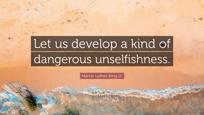 Martin Luther King Jr. Quote: “Let us develop a kind of dangerous unselfishness.”