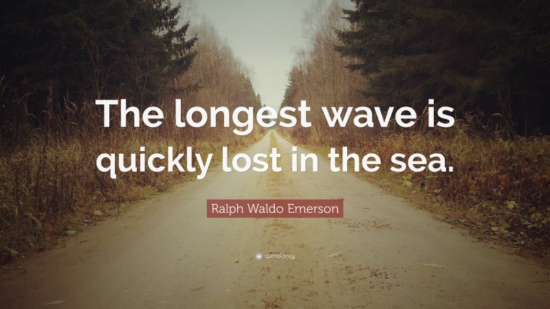 Ralph Waldo Emerson Quote: “The longest wave is quickly lost in the sea.”