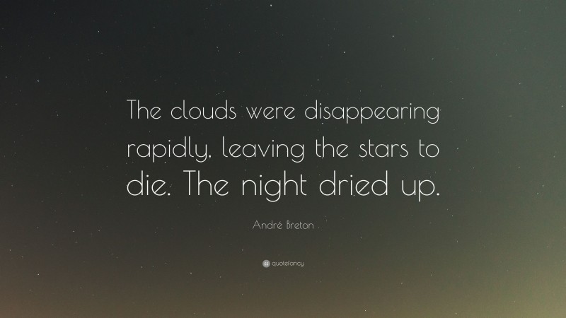 André Breton Quote: “The clouds were disappearing rapidly, leaving the stars to die. The night dried up.”