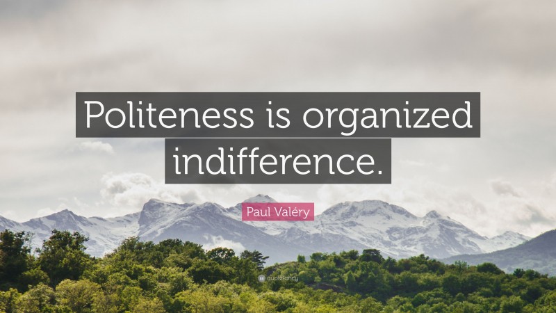 Paul Valéry Quote: “Politeness is organized indifference.”
