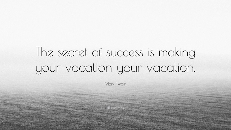 Mark Twain Quote: “The secret of success is making your vocation your vacation.”