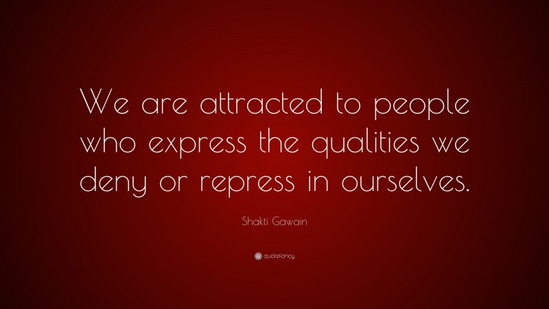 Shakti Gawain Quote: “We are attracted to people who express the qualities we deny or repress in ourselves.”