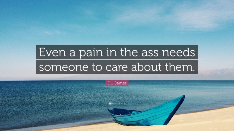 E.L. James Quote: “Even a pain in the ass needs someone to care about them.”