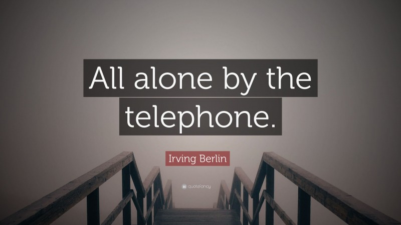 Irving Berlin Quote: “All alone by the telephone.”