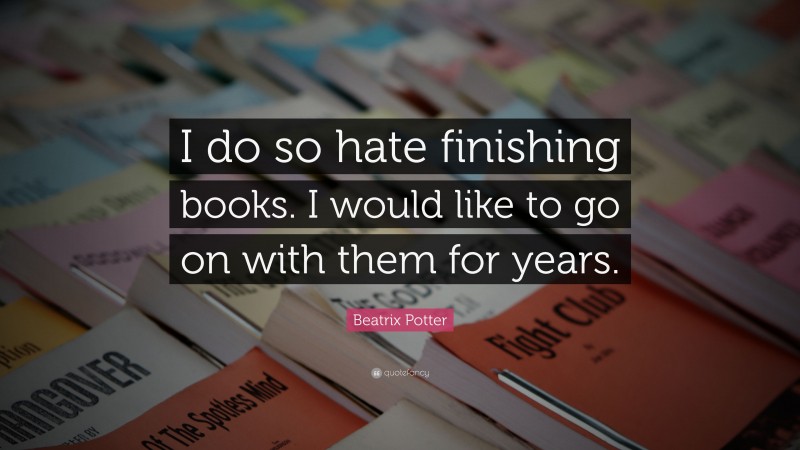 Beatrix Potter Quote: “I do so hate finishing books. I would like to go on with them for years.”